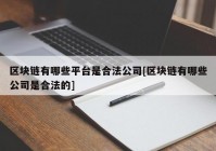 区块链有哪些平台是合法公司[区块链有哪些公司是合法的]