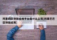 阿里的区块链应用平台是什么公司[阿里巴巴区块链应用]