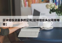 区块链投资最多的公司[区块链巨头公司有哪些]