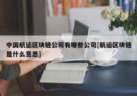 中国航运区块链公司有哪些公司[航运区块链是什么意思]