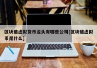 区块链虚拟货币龙头有哪些公司[区块链虚拟币是什么]