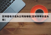 区块链电子龙头公司有哪些[区块链里的龙头股]