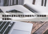 现在哪家直销公司与区块链挂勾了[区块链那家最强大]