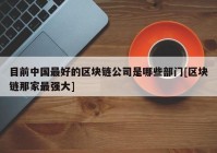 目前中国最好的区块链公司是哪些部门[区块链那家最强大]