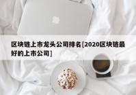 区块链上市龙头公司排名[2020区块链最好的上市公司]