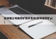 区块链公司做挖矿技术支持[区块链挖矿pi]