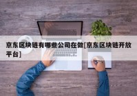 京东区块链有哪些公司在做[京东区块链开放平台]