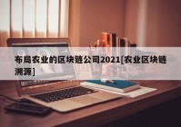 布局农业的区块链公司2021[农业区块链溯源]