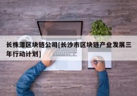 长株潭区块链公司[长沙市区块链产业发展三年行动计划]