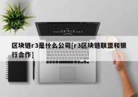 区块链r3是什么公司[r3区块链联盟和银行合作]