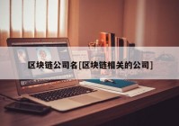 区块链公司名[区块链相关的公司]