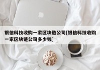 银信科技收购一家区块链公司[银信科技收购一家区块链公司多少钱]