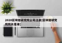 2020区块链研究院公司注册[区块链研究院院长是谁]