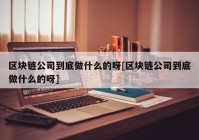 区块链公司到底做什么的呀[区块链公司到底做什么的呀]