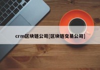 crm区块链公司[区块链交易公司]