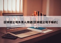 区块链公司负责人待遇[区块链公司干嘛的]