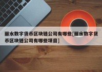 丽水数字货币区块链公司有哪些[丽水数字货币区块链公司有哪些项目]