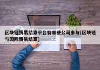 区块链贸易结算平台有哪些公司参与[区块链与国际贸易结算]