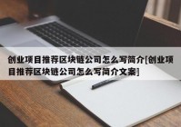 创业项目推荐区块链公司怎么写简介[创业项目推荐区块链公司怎么写简介文案]