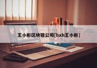 王小彬区块链公司[bxh王小彬]