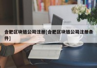 合肥区块链公司注册[合肥区块链公司注册条件]