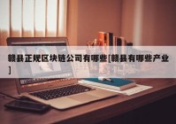 赣县正规区块链公司有哪些[赣县有哪些产业]