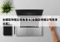 全国区块链公司有多小[全国区块链公司有多少家]